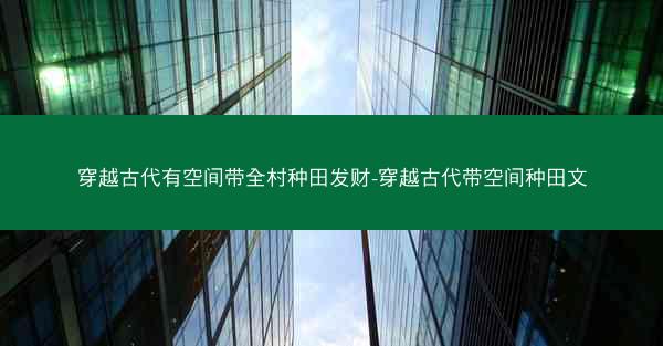 穿越古代有空间带全村种田发财-穿越古代带空间种田文 穿越古代有空间带全村种田发财-穿越古代带空间种田文