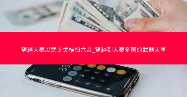 穿越大秦以武止戈横扫六合_穿越到大秦帝国的武器大亨