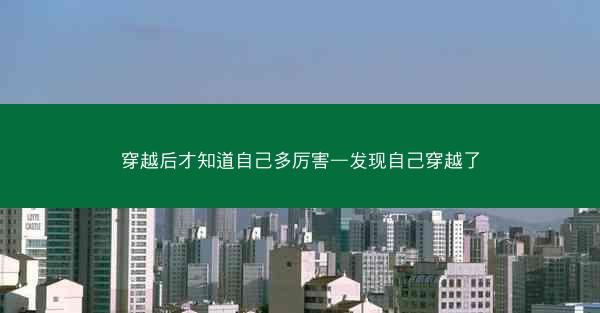 穿越后才知道自己多厉害—发现自己穿越了