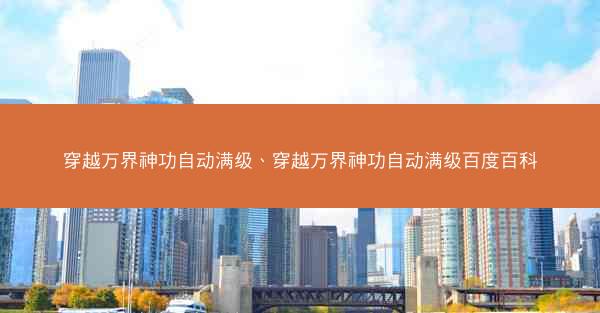 穿越万界神功自动满级、穿越万界神功自动满级百度百科