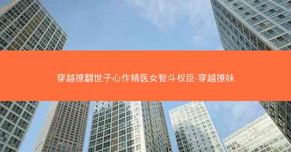 穿越撩翻世子心作精医女智斗权臣-穿越撩妹