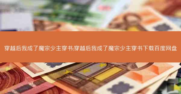 穿越后我成了魔宗少主穿书;穿越后我成了魔宗少主穿书下载百度网盘