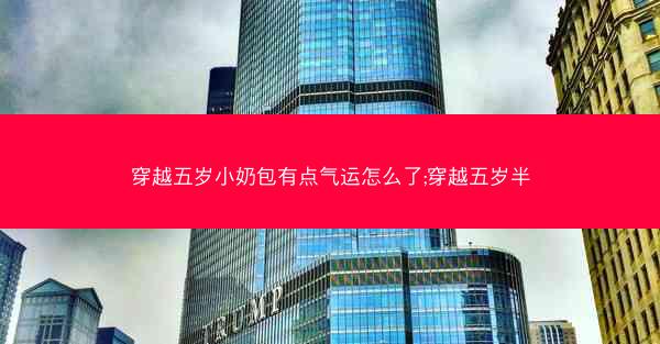 穿越五岁小奶包有点气运怎么了;穿越五岁半 穿越五岁小奶包有点气运怎么了;穿越五岁半