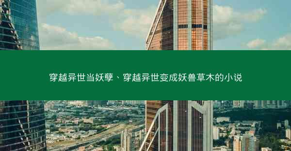 穿越异世当妖孽、穿越异世变成妖兽草木的小说
