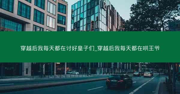 穿越后我每天都在讨好皇子们_穿越后我每天都在哄王爷