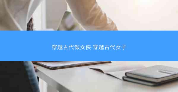 穿越古代做女侠-穿越古代女子