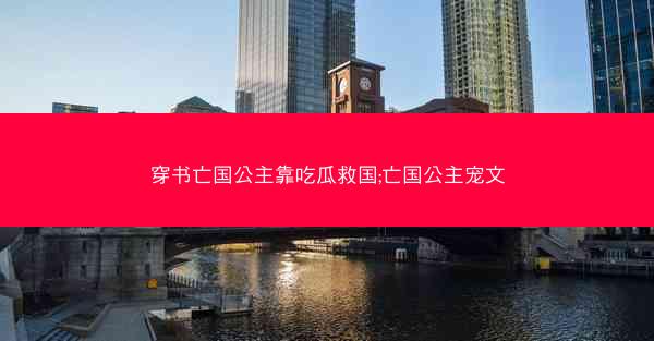 穿书亡国公主靠吃瓜救国;亡国公主宠文
