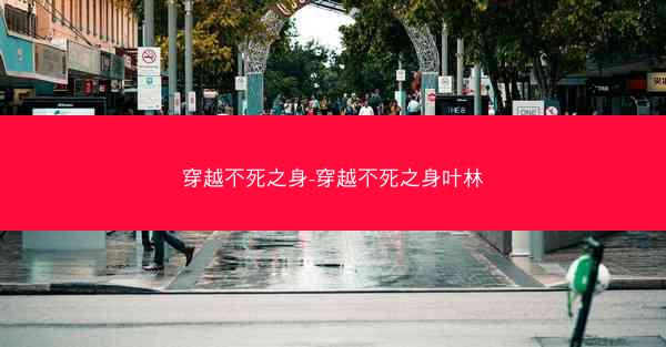 穿越不死之身-穿越不死之身叶林
