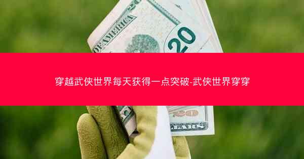 穿越武侠世界每天获得一点突破-武侠世界穿穿 穿越武侠世界每天获得一点突破-武侠世界穿穿