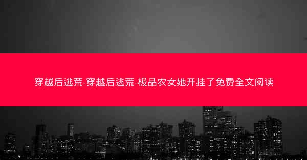 穿越后逃荒-穿越后逃荒-极品农女她开挂了免费全文阅读
