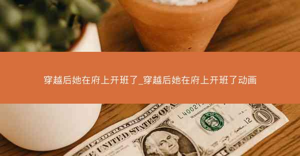 穿越后她在府上开班了_穿越后她在府上开班了动画