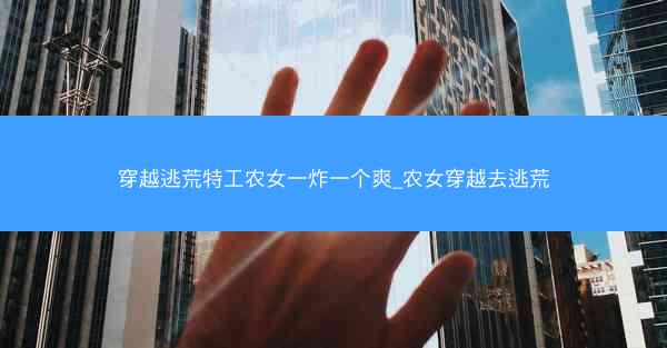 穿越逃荒特工农女一炸一个爽_农女穿越去逃荒