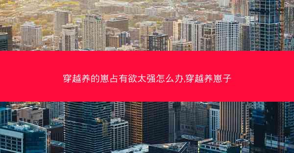 穿越养的崽占有欲太强怎么办,穿越养崽子