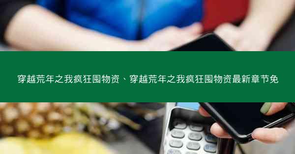 穿越荒年之我疯狂囤物资、穿越荒年之我疯狂囤物资最新章节免