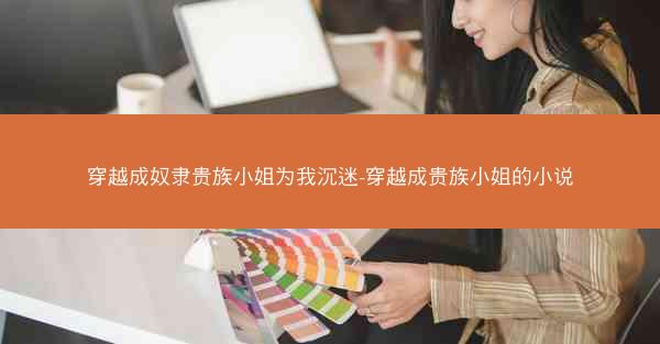 穿越成奴隶贵族小姐为我沉迷-穿越成贵族小姐的小说