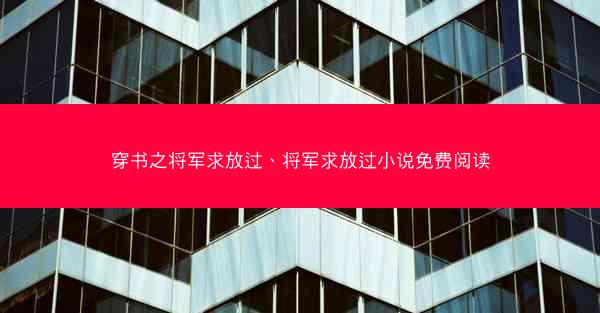 穿书之将军求放过、将军求放过小说免费阅读
