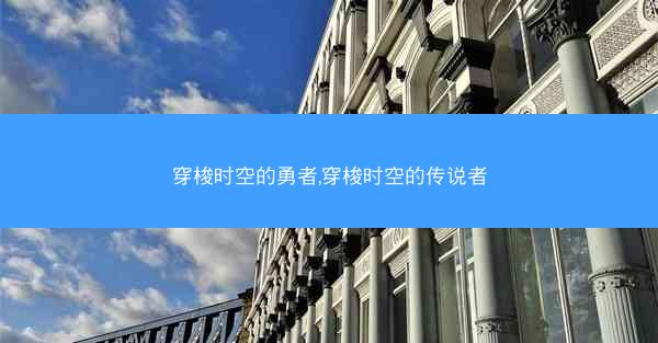 穿梭时空的勇者,穿梭时空的传说者