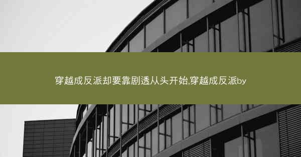 穿越成反派却要靠剧透从头开始,穿越成反派by