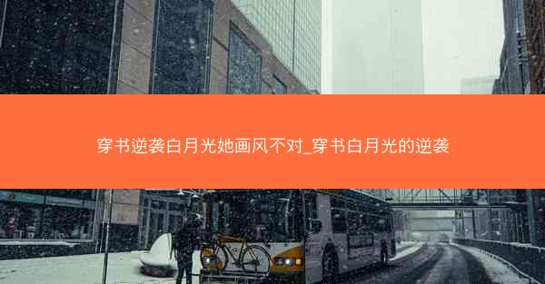 穿书逆袭白月光她画风不对_穿书白月光的逆袭