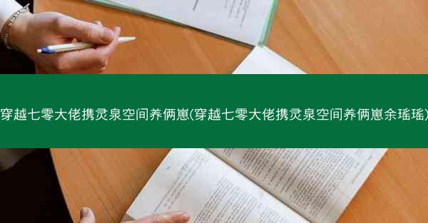穿越七零大佬携灵泉空间养俩崽(穿越七零大佬携灵泉空间养俩崽余瑶瑶)