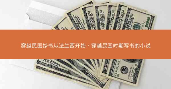 穿越民国抄书从法兰西开始、穿越民国时期写书的小说
