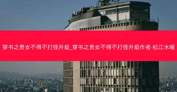 穿书之贵女不得不打怪升级_穿书之贵女不得不打怪升级作者-松江水暖
