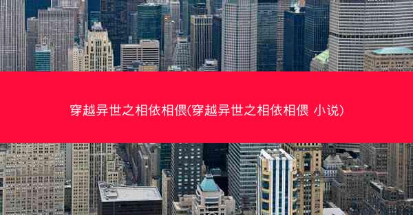 穿越异世之相依相偎(穿越异世之相依相偎 小说)