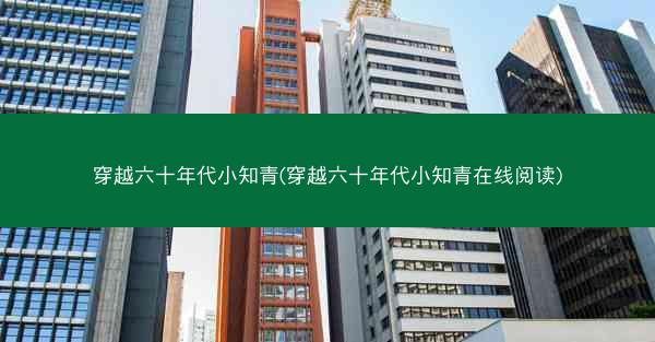 穿越六十年代小知青(穿越六十年代小知青在线阅读)