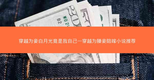 穿越为妾白月光竟是我自己—穿越为媵妾陪嫁小说推荐