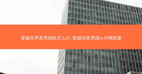 穿越各界美男倒贴怎么办_穿越到美男国by月栖西窗