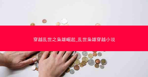 穿越乱世之枭雄崛起_乱世枭雄穿越小说