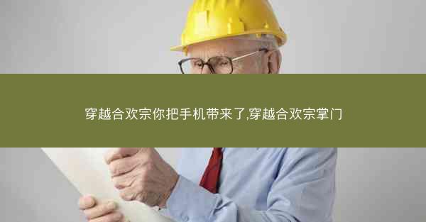 穿越合欢宗你把手机带来了,穿越合欢宗掌门