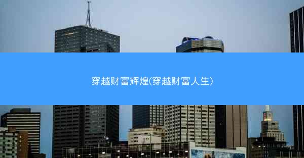 穿越财富辉煌(穿越财富人生)