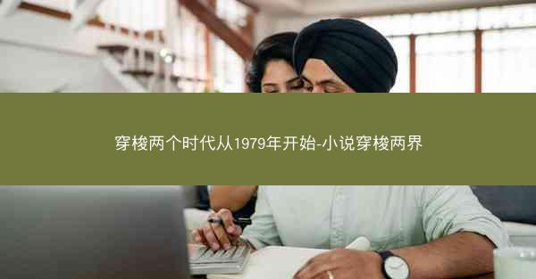 穿梭两个时代从1979年开始-小说穿梭两界 穿梭两个时代从1979年开始-小说穿梭两界