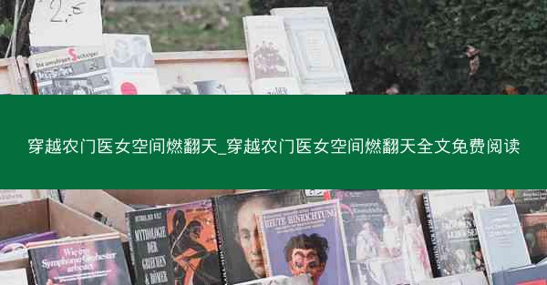 穿越农门医女空间燃翻天_穿越农门医女空间燃翻天全文免费阅读