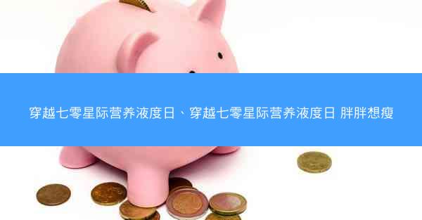 穿越七零星际营养液度日、穿越七零星际营养液度日 胖胖想瘦