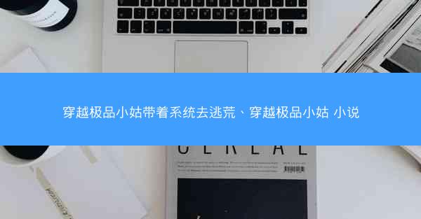 穿越极品小姑带着系统去逃荒、穿越极品小姑 小说
