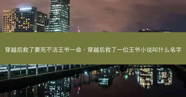 穿越后救了要死不活王爷一命、穿越后救了一位王爷小说叫什么名字