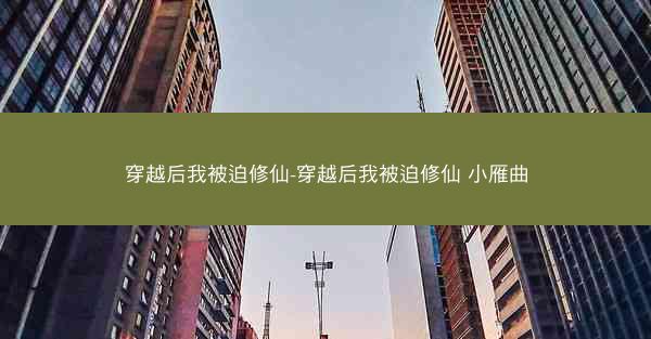 穿越后我被迫修仙-穿越后我被迫修仙 小雁曲