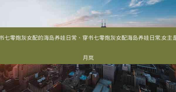 穿书七零炮灰女配的海岛养娃日常、穿书七零炮灰女配海岛养娃日常,女主是简月岚