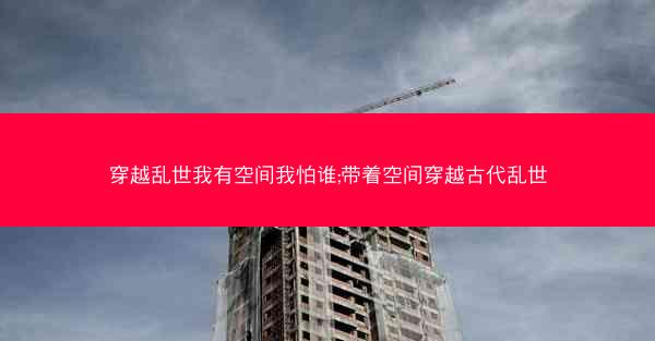 穿越乱世我有空间我怕谁;带着空间穿越古代乱世