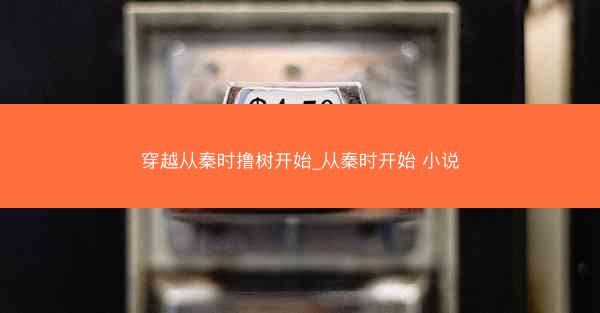 穿越从秦时撸树开始_从秦时开始 小说