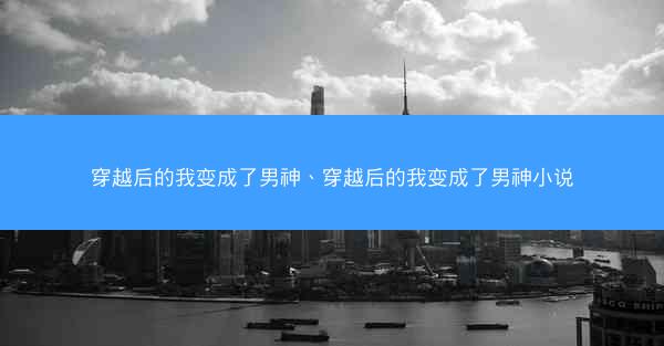 穿越后的我变成了男神、穿越后的我变成了男神小说