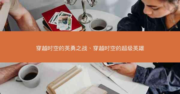 穿越时空的英勇之战、穿越时空的超级英雄 穿越时空的英勇之战、穿越时空的超级英雄