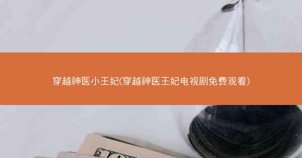 穿越神医小王妃(穿越神医王妃电视剧免费观看) 穿越神医小王妃(穿越神医王妃电视剧免费观看)