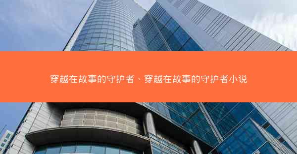 穿越在故事的守护者、穿越在故事的守护者小说