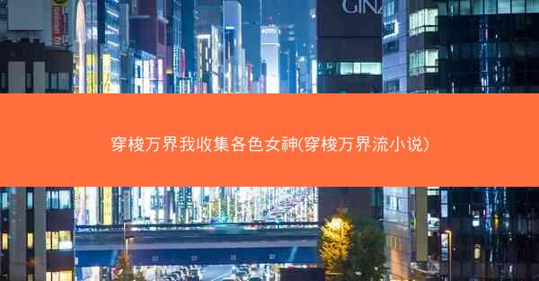 穿梭万界我收集各色女神(穿梭万界流小说)