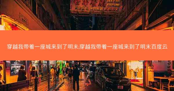 穿越我带着一座城来到了明末;穿越我带着一座城来到了明末百度云
