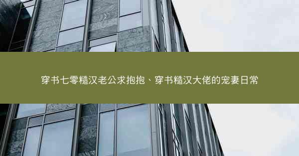 穿书七零糙汉老公求抱抱、穿书糙汉大佬的宠妻日常 穿书七零糙汉老公求抱抱、穿书糙汉大佬的宠妻日常