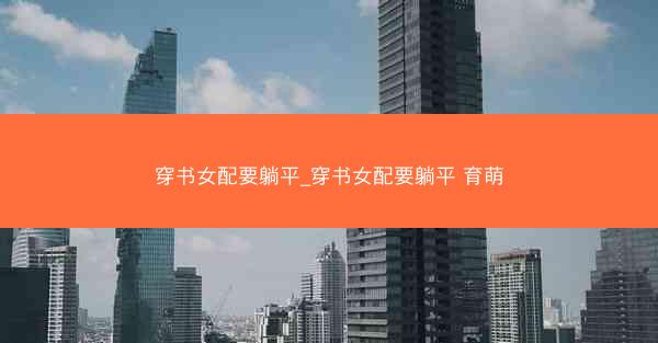 穿书女配要躺平_穿书女配要躺平 育萌